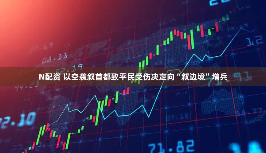 N配资 以空袭叙首都致平民受伤　决定向“叙边境”增兵