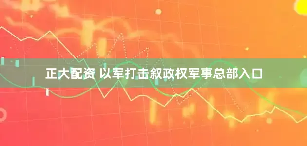 正大配资 以军打击叙政权军事总部入口