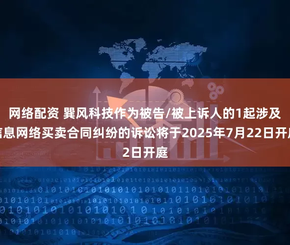 网络配资 巽风科技作为被告/被上诉人的1起涉及信息网络买卖合同纠纷的诉讼将于2025年7月22日开庭
