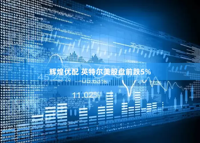 辉煌优配 英特尔美股盘前跌5%