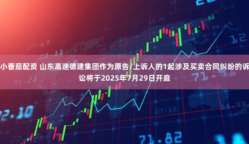 小番茄配资 山东高速德建集团作为原告/上诉人的1起涉及买卖合同纠纷的诉讼将于2025年7月29日开庭