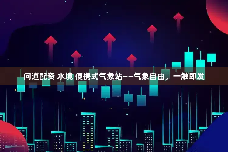 问道配资 水境 便携式气象站——气象自由,一触即发