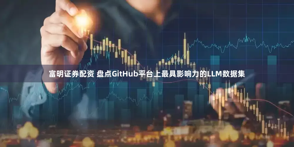 富明证券配资 盘点GitHub平台上最具影响力的LLM数据集