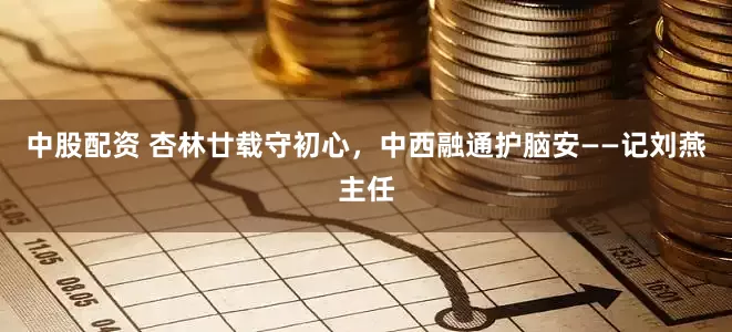 中股配资 杏林廿载守初心，中西融通护脑安——记刘燕主任