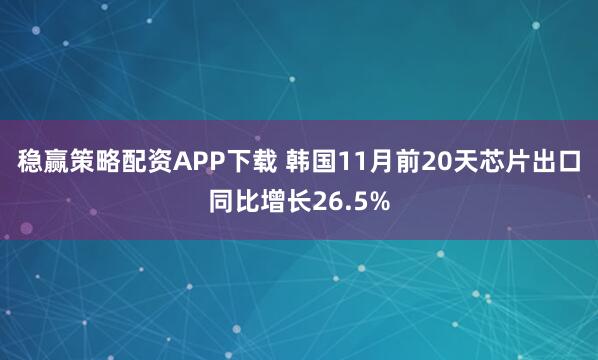 稳赢策略配资APP下载 韩国11月前20天芯片出口同比增长26.5%